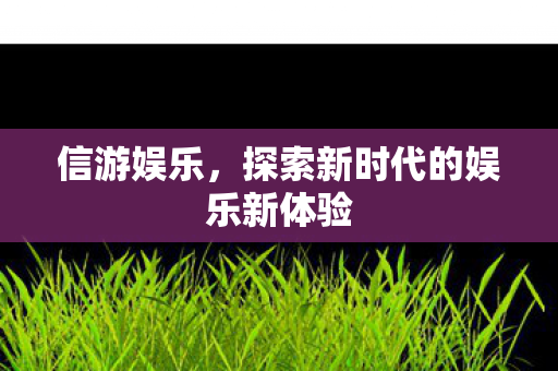 探索新时代的娱乐新体验图片