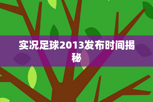实况足球2013发布时间揭秘图片