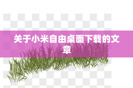 关于小米自由桌面下载的文章图片