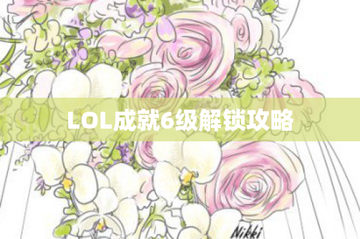 LOL成就6级解锁攻略图片