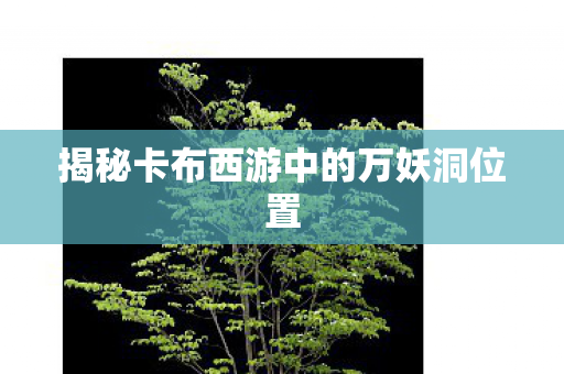 揭秘卡布西游中的万妖洞位置图片