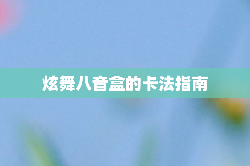 炫舞八音盒的卡法指南图片