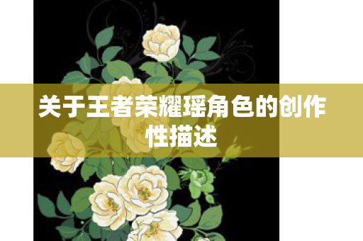 关于王者荣耀瑶角色的创作性描述图片