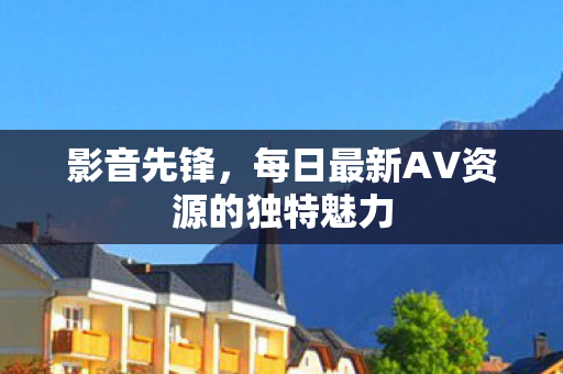 每日最新AV资源的独特魅力图片