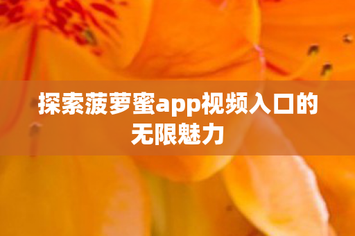 探索菠萝蜜app视频入口的无限魅力图片