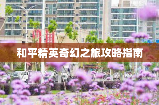 和平精英奇幻之旅攻略指南图片