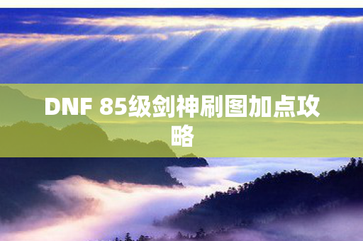 DNF 85级剑神刷图加点攻略图片