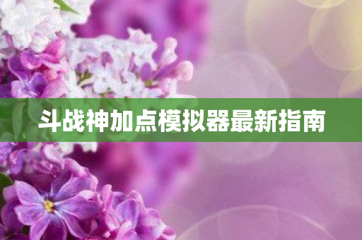 斗战神加点模拟器最新指南图片