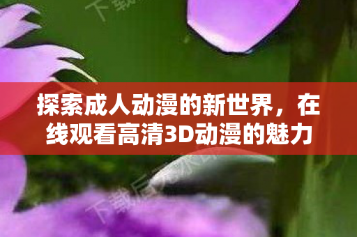 在线观看高清3D动漫的魅力图片