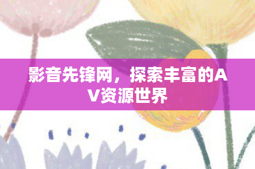 探索丰富的AV资源世界图片