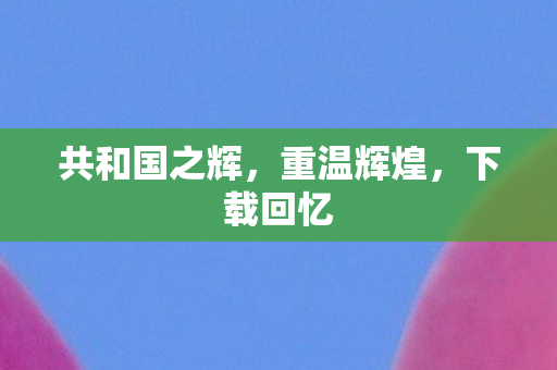 共和国之辉图片