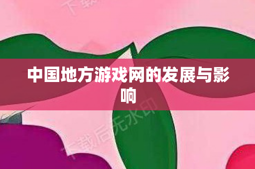 中国地方游戏网的发展与影响图片