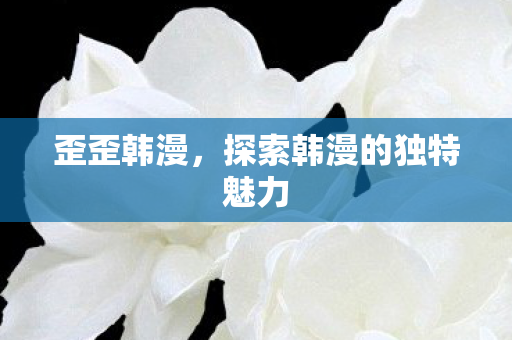 探索韩漫的独特魅力图片