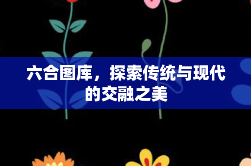 探索传统与现代的交融之美图片