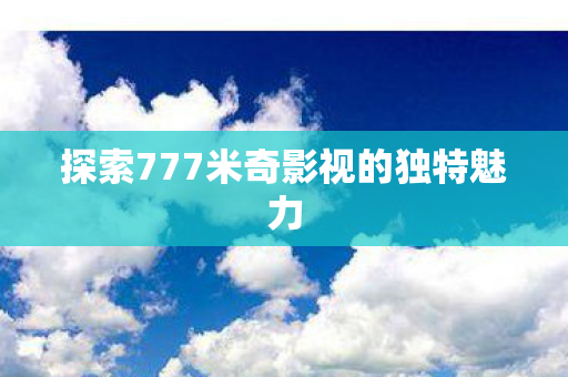 探索777米奇影视的独特魅力图片