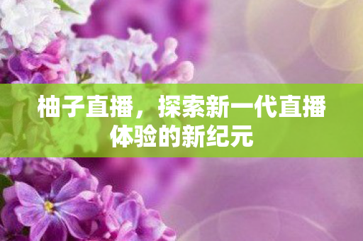 探索新一代直播体验的新纪元图片