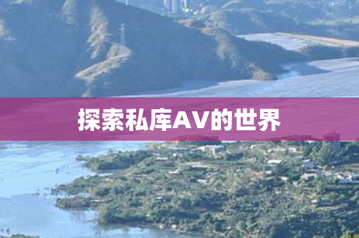 探索私库AV的世界图片