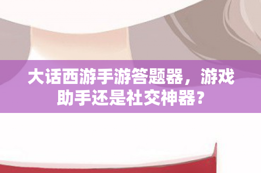 游戏助手还是社交神器图片