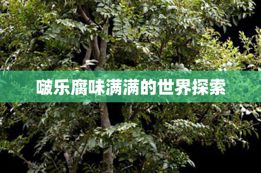 啵乐腐味满满的世界探索图片