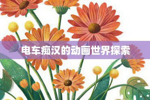 电车痴汉的动画世界探索图片