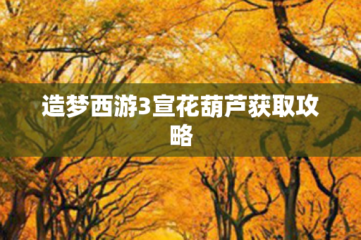 造梦西游3宣花葫芦获取攻略图片
