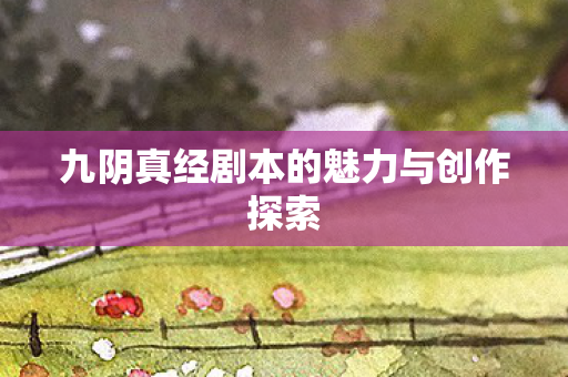 九阴真经剧本的魅力与创作探索图片