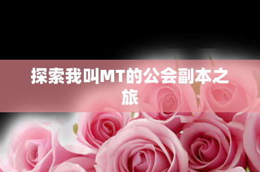 探索我叫MT的公会副本之旅图片