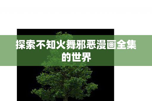 探索不知火舞邪恶漫画全集的世界图片
