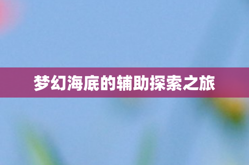梦幻海底的辅助探索之旅图片