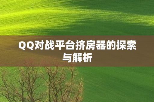 QQ对战平台挤房器的探索与解析图片