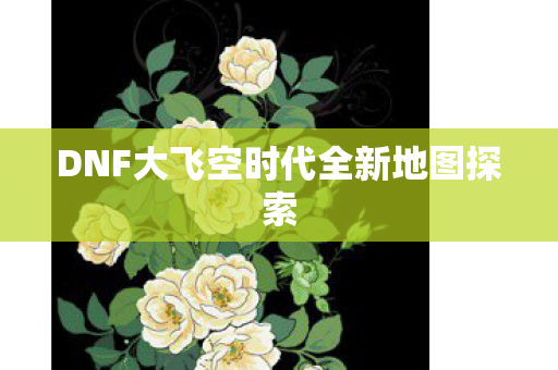 DNF大飞空时代全新地图探索图片
