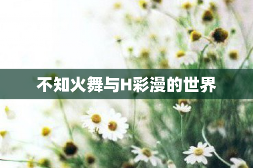 不知火舞与H彩漫的世界图片