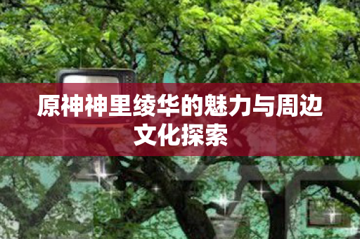原神神里绫华的魅力与周边文化探索图片