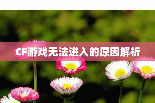 CF游戏无法进入的原因解析图片