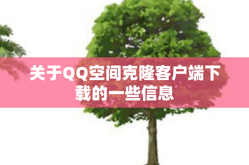 关于QQ空间克隆客户端下载的一些信息图片