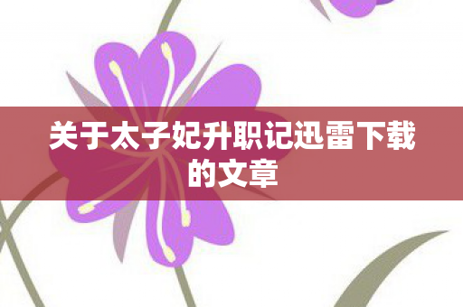 关于太子妃升职记迅雷下载的文章图片