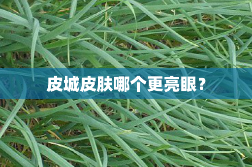 皮城皮肤哪个更亮眼图片