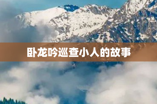 卧龙吟巡查小人的故事图片