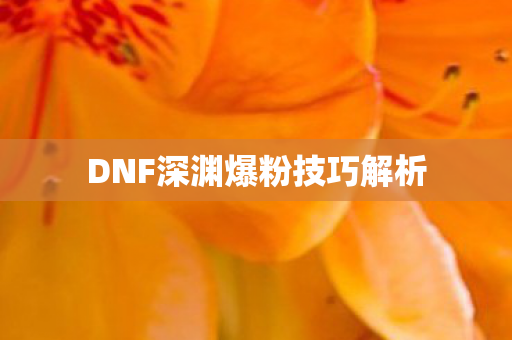 DNF深渊爆粉技巧解析图片