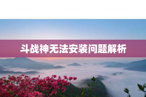斗战神无法安装问题解析图片