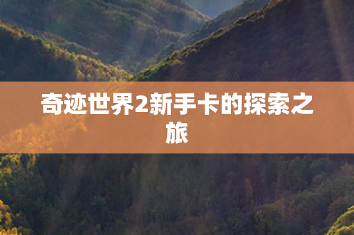 奇迹世界2新手卡的探索之旅图片