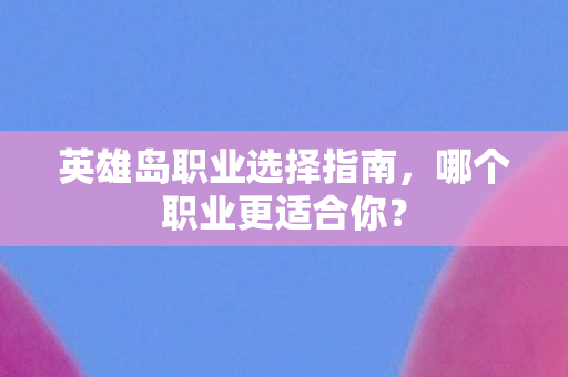 英雄岛职业选择指南图片