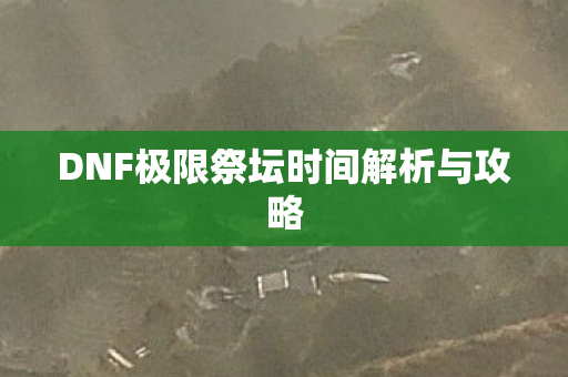 DNF极限祭坛时间解析与攻略图片