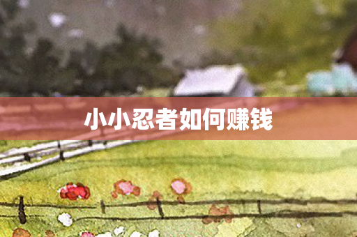 小小忍者如何赚钱图片