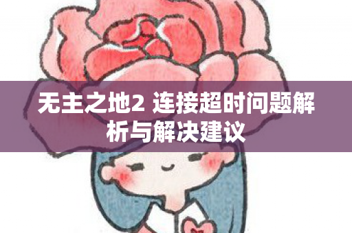 无主之地2 连接超时问题解析与解决建议图片