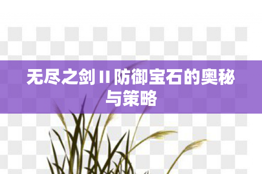 无尽之剑Ⅱ防御宝石的奥秘与策略图片