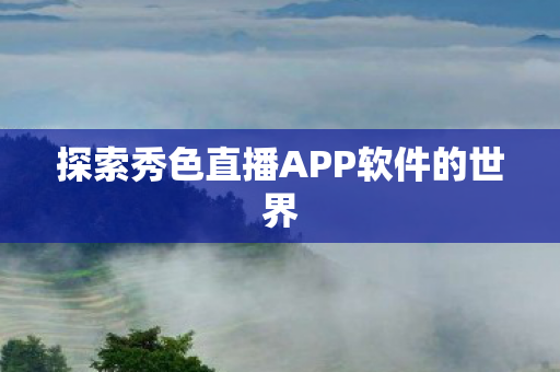 探索秀色直播APP软件的世界图片