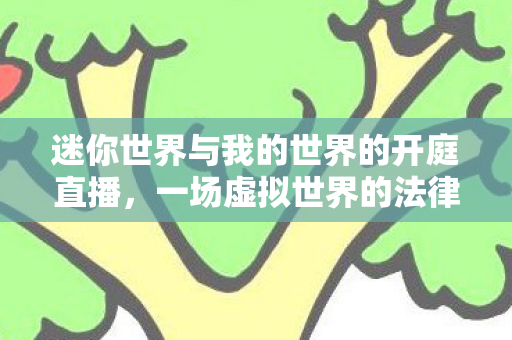 迷你世界与我的世界的开庭直播图片