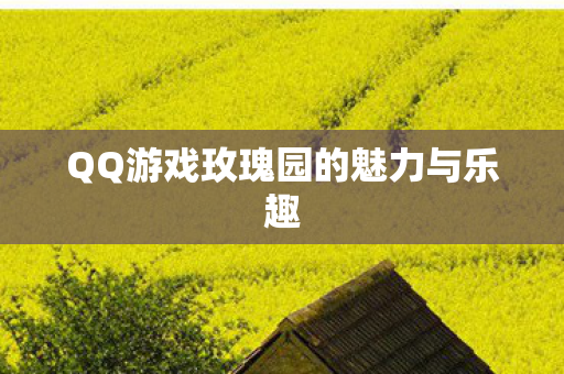 QQ游戏玫瑰园的魅力与乐趣图片