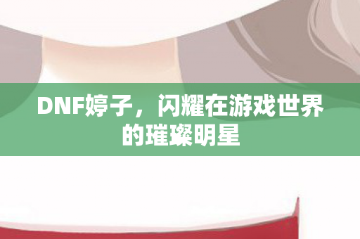 闪耀在游戏世界的璀璨明星图片